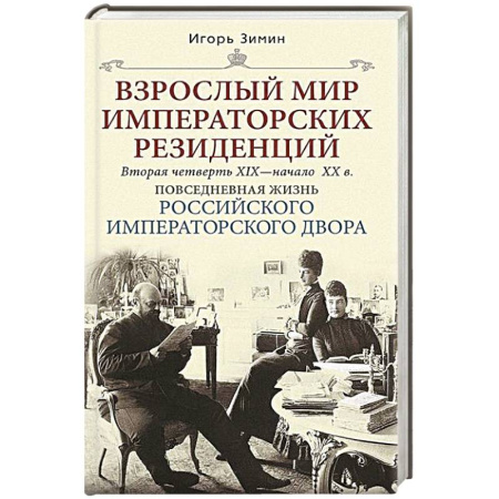 Императорский Дом Романовых, книга Взрослый мир императорских резиденций. Вторая четверть XIX — начало XX в. Повседневная жизнь Российского императорского двора купить по скидке