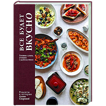 Все будет вкусно. Готовим с умом, угощаем с удовольствием. Рецепты и истории Алены Спириной Все будет вкусно. Готовим с умом, угощаем с удовольствием. Рецепты и истории Алены Спириной