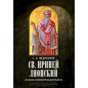 Св. Ириней Лионский: Его жизнь и литературная деятельность Св. Ириней Лионский: Его жизнь и литературная деятельность