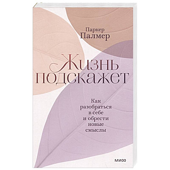 Жизнь подскажет. Как разобраться в себе и обрести новые смыслы