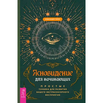 Ясновидение для начинающих. Простые техники для развития вашего экстрасенсорного восприятия Ясновидение для начинающих. Простые техники для развития вашего экстрасенсорного восприятия