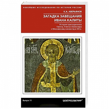 Загадка завещания Ивана Калиты. История присоединения Галича, Углича и Белоозера к Московскому княжеству в XIV в. Загадка завещания Ивана Калиты. История присоединения Галича, Углича и Белоозера к Московскому княжеству в XIV в.
