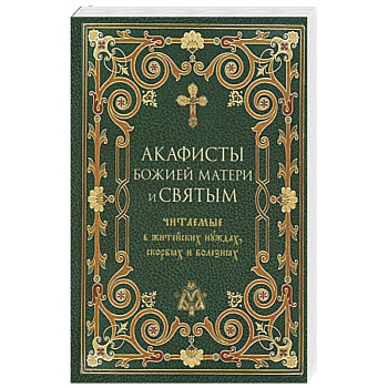 Акафисты Божией Матери и святым читаемые в житейских нуждах, скорбях и болезнях Акафисты Божией Матери и святым читаемые в житейских нуждах, скорбях и болезнях