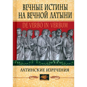 Вечные истины на вечной латыни. De verbo in verbum. Латинские изречения Вечные истины на вечной латыни. De verbo in verbum. Латинские изречения