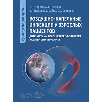 Воздушно-капельные инфекции у взрослых пациентов: диагностика, лечение и профилактика на амбулаторном этапе: руководство для врачей
