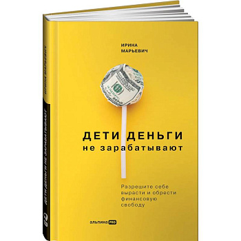 Дети деньги не зарабатывают. Разрешите себе вырасти и обрести финансовую свободу. Марьевич Ирина Дети деньги не зарабатывают. Разрешите себе вырасти и обрести финансовую свободу. Марьевич Ирина