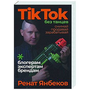 TikTok без танцев: Снимай, продавай, зарабатывай. Янбеков Ренат TikTok без танцев: Снимай, продавай, зарабатывай. Янбеков Ренат