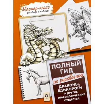 Драконы, единороги и другие мифологические существа. Полный гид по рисованию Драконы, единороги и другие мифологические существа. Полный гид по рисованию