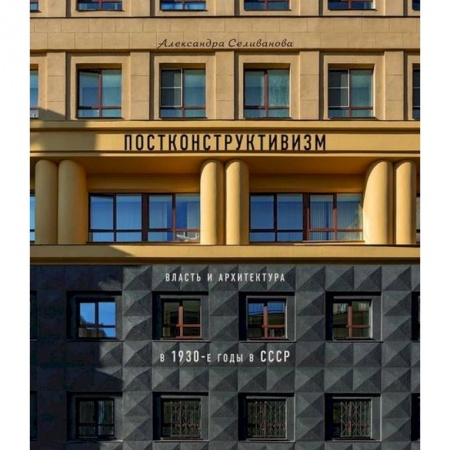 Архитектурный дизайн, книга Постконструктивизм. Власть и архитектура в 1930-е годы в СССР купить по скидке