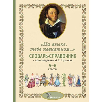 Словарь-справочник к произведениям А.С. Пушкина «На языке, тебе невнятном…». 5-6 кл