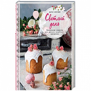 Светлый день. Пасхальные рецепты для уютного семейного праздника Светлый день. Пасхальные рецепты для уютного семейного праздника