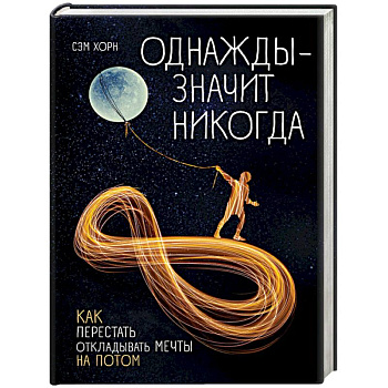 Однажды - значит никогда. Как перестать откладывать мечты на потом Однажды - значит никогда. Как перестать откладывать мечты на потом