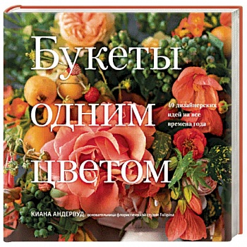 Букеты одним цветом. 40 дизайнерских идей на все времена года Букеты одним цветом. 40 дизайнерских идей на все времена года