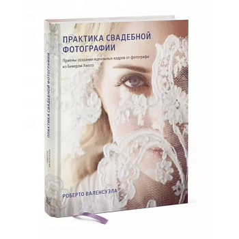 Практика свадебной фотографии. Приемы создания идеальных кадров от фотографа из Беверли-Хиллз Практика свадебной фотографии. Приемы создания идеальных кадров от фотографа из Беверли-Хиллз