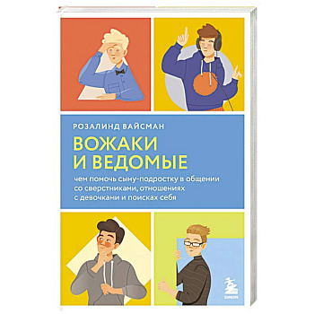 Вожаки и ведомые. Чем помочь сыну-подростку в общении со сверстниками, отношениях с девочками и поисках себя Вожаки и ведомые. Чем помочь сыну-подростку в общении со сверстниками, отношениях с девочками и поисках себя