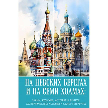На невских берегах и на семи холмах. Тайны, культура, история и вечное соперничество Москвы и Санкт-Петербурга На невских берегах и на семи холмах. Тайны, культура, история и вечное соперничество Москвы и Санкт-Петербурга