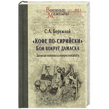 Кофе по-сирийски. Бои вокруг Дамаска. Записки военного корреспондента Кофе по-сирийски. Бои вокруг Дамаска. Записки военного корреспондента