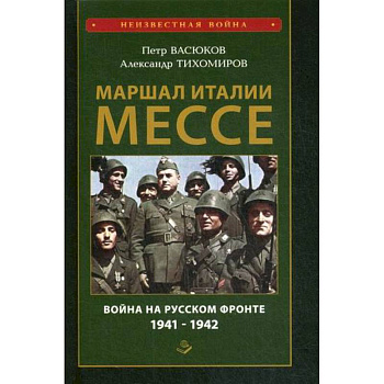 Маршал Италии Мессе: война на Русском фронте 1941-1942 Маршал Италии Мессе: война на Русском фронте 1941-1942