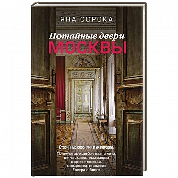 Потайные двери Москвы. Старинные особняки и их истории. Почему князь украл бриллианты жены, для чего крепостным актерам секретная лестница, какой дворец ненавидела Екатерина Вторая Потайные двери Москвы. Старинные особняки и их истории. Почему князь украл бриллианты жены, для чего крепостным актерам секретная лестница, какой дворец ненавидела Екатерина Вторая