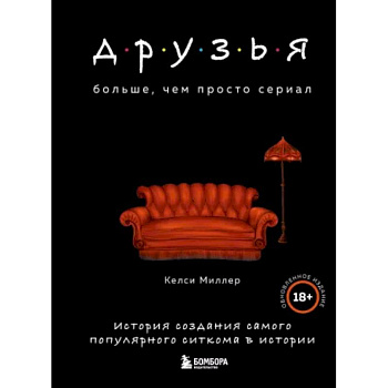 Друзья. Больше, чем просто сериал. История создания самого популярного ситкома в истории Друзья. Больше, чем просто сериал. История создания самого популярного ситкома в истории