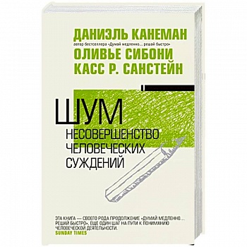 Шум. Несовершенство человеческих суждений Шум. Несовершенство человеческих суждений