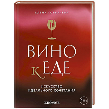 Вино к еде. Искусство идеального сочетания Вино к еде. Искусство идеального сочетания