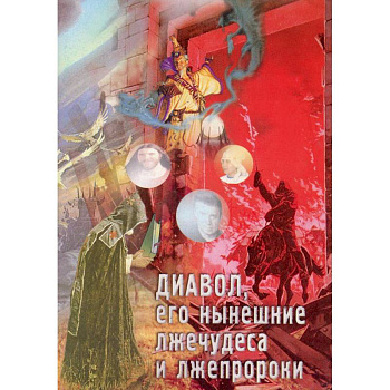 Диавол, его нынешние лжечудеса и лжепророки. Сборник статей. Диавол, его нынешние лжечудеса и лжепророки. Сборник статей.