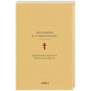 Двунадесятые праздники Православной Церкви, или Цветник церковного сада Двунадесятые праздники Православной Церкви, или Цветник церковного сада