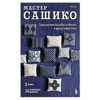 Мастер сашико. Традиционная вышивка из Японии и других стран Азии. 5 техник, 26 аутентичных дизайнов Мастер сашико. Традиционная вышивка из Японии и других стран Азии. 5 техник, 26 аутентичных дизайнов