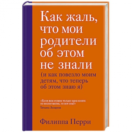 Воспитание и педагогика, книга Как жаль, что мои родители об этом не знали (и как повезло моим детям, что теперь об этом знаю я) купить по скидке