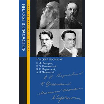 Русский космизм: Н. Ф. Федоров, К. Э. Циолковский, В. И. Вернадский, А. Л. Чижевский, Пружинин Б.И. Русский космизм: Н. Ф. Федоров, К. Э. Циолковский, В. И. Вернадский, А. Л. Чижевский, Пружинин Б.И.