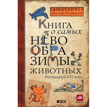 Книга о самых невообразимых животных. Бестиарий XXI века Книга о самых невообразимых животных. Бестиарий XXI века