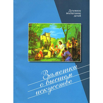 Заметки о высшем искусстве. Духовное воспитание детей Заметки о высшем искусстве. Духовное воспитание детей