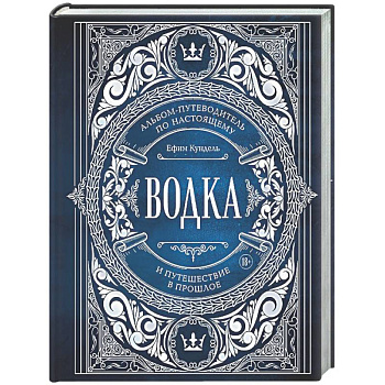 Водка. Альбом-путеводитель по настоящему и путешествие в прошлое