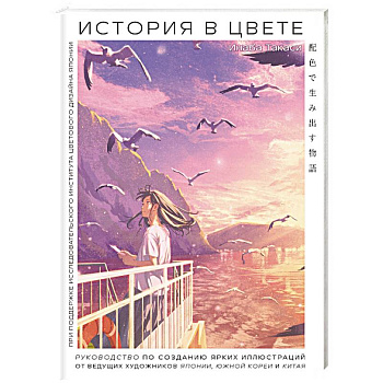 История в цвете. Руководство по созданию ярких иллюстраций от ведущих художников Японии, Южной Кореи и Китая История в цвете. Руководство по созданию ярких иллюстраций от ведущих художников Японии, Южной Кореи и Китая