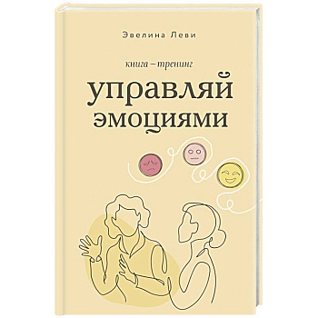 Управляй эмоциями. Книга-тренинг