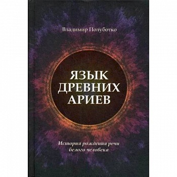Язык древних ариев. История рождения речи белого человека Язык древних ариев. История рождения речи белого человека