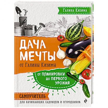 Общие работы по садоводству, книга Дача мечты от Галины Кизимы. Самоучитель для начинающих садоводов и огородников купить по скидке