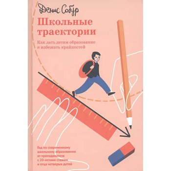 Школьные траектории. Как дать детям образование и избежать крайностей Школьные траектории. Как дать детям образование и избежать крайностей