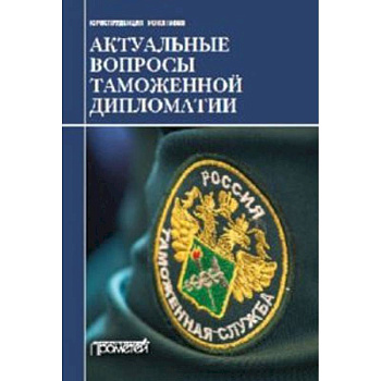 Актуальные вопросы таможенной дипломатии. Коллективная монография Актуальные вопросы таможенной дипломатии. Коллективная монография