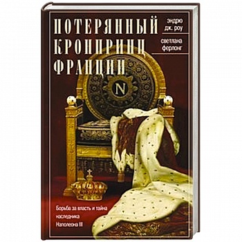 Потерянный кронпринц Франции. Борьба за власть и тайна наследника Наполеона III Потерянный кронпринц Франции. Борьба за власть и тайна наследника Наполеона III