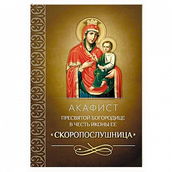 Акафист Пресвятой Богородице в честь иконы Ее 'Скоропослушница' Акафист Пресвятой Богородице в честь иконы Ее 'Скоропослушница'