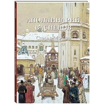 Аполлинарий Васнецов. Старая Москва Аполлинарий Васнецов. Старая Москва