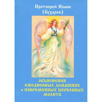 Объяснения ежедневных домашних и повременных церковных молитв. Бухарев И.Н. Объяснения ежедневных домашних и повременных церковных молитв. Бухарев И.Н.