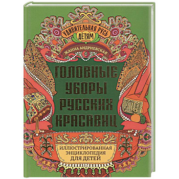 Головные уборы русских красавиц. Иллюстрированная энциклопедия для детей