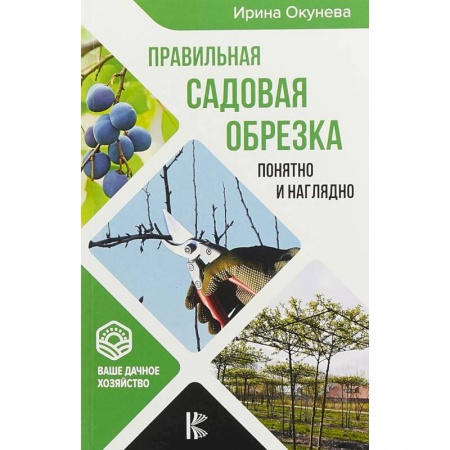 Общие работы по садоводству, книга Правильная садовая обрезка. Понятно и наглядно. Самоучитель формирования садовых деревьев купить по скидке