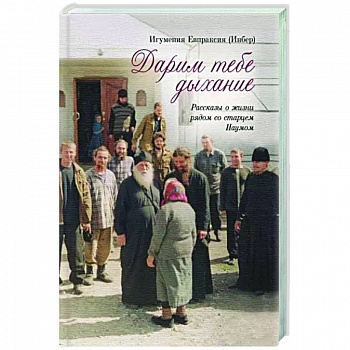 Дарим тебе дыхание.Рассказы о жизни рядом со старцем Наумом Дарим тебе дыхание.Рассказы о жизни рядом со старцем Наумом