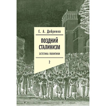 Поздний сталинизм: эстетика политики. Том 2 Поздний сталинизм: эстетика политики. Том 2