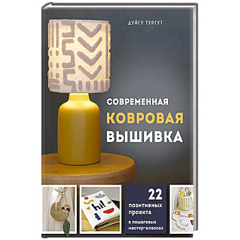 Современная ковровая вышивка. 22 позитивных проекта в пошаговых мастер-классах Современная ковровая вышивка. 22 позитивных проекта в пошаговых мастер-классах