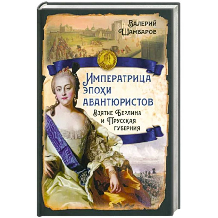 Россия в XIX - начале XX вв., книга Императрица эпохи авантюристов. Взятие Берлина и Прусская губерния купить по скидке